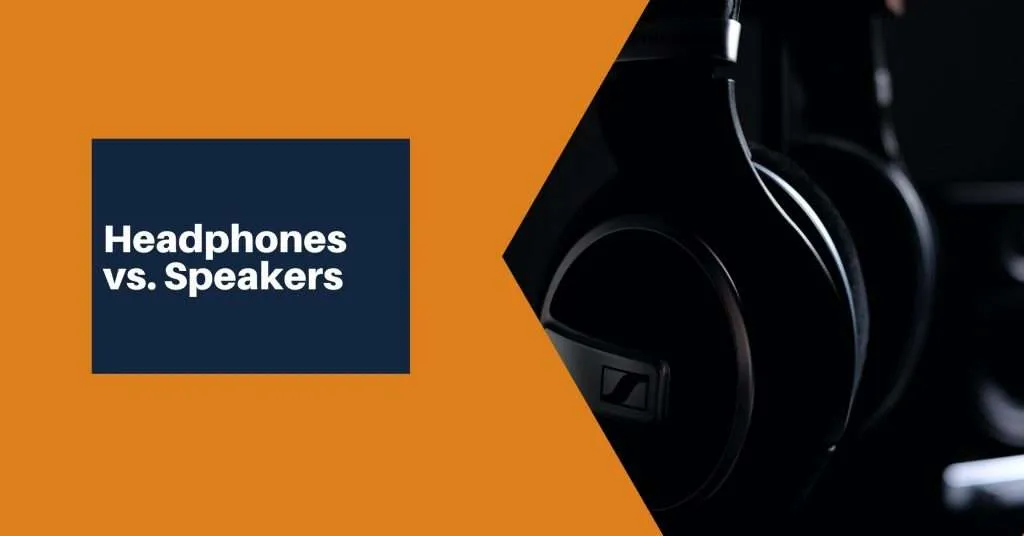 Headphones vs Speakers: Which Offers Better Sound Quality?